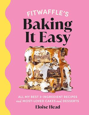 FitWaffle's Baking It Easy: All My Best 3-Ingredient Recipes and Most-Loved Sweets and Desserts by Eloise Head