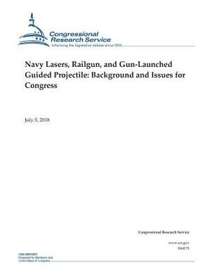 Navy Lasers, Railgun, and Gun-Launched Guided Projectile: Background and Issues for Congress by Congressional Research Service