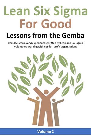 Lean Six Sigma for Good: Lessons from the Gemba (Volume 2): Real-life stories and experiences written by Lean and Six Sigma volunteers working with not-for-profit organizations by Brion Hurley