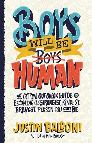 Boys Will Be Human: A Get-Real Gut-Check Guide to Becoming the Strongest, Kindest, Bravest Person You Can Be by Justin Baldoni
