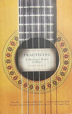 Practicing: A Musician's Return to Music by Glenn Kurtz