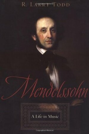 Mendelssohn: A Life in Music by R. Larry Todd