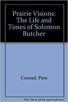 Prairie Visions: The Life and Times of Solomon Butcher by Pam Conrad