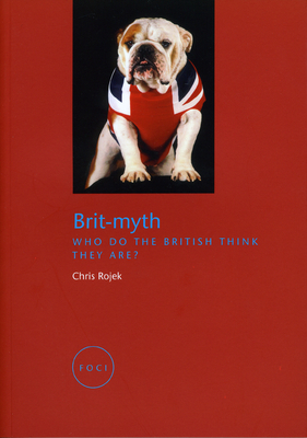 Brit-Myth: Who Do the British Think They Are? by Chris Rojek