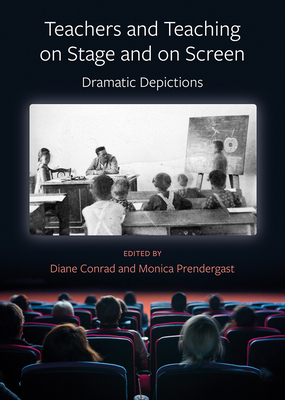 Teachers and Teaching on Stage and on Screen by Diane Conrad, Monica Prendergast