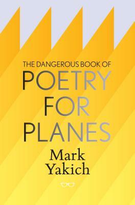 The Dangerous Book of Poetry for Planes by Mark Yakich