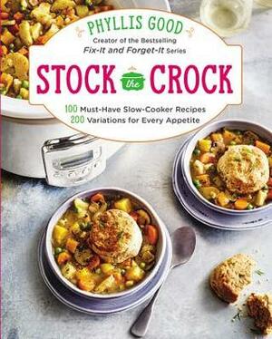 Stock the Crock: 100 Must-Have Slow-Cooker Recipes, 200 Variations for Every Appetite by Phyllis Pellman Good