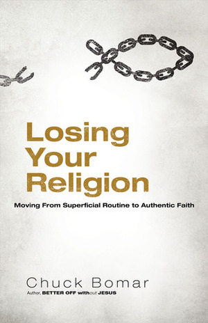 Losing Your Religion: Moving from Superficial Routine to Authentic Faith by Chuck Bomar