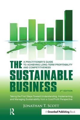 The Sustainable Business: A Practitioner's Guide to Achieving Long-Term Profitability and Competitiveness by Jonathan T. Scott