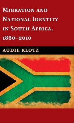 Migration and National Identity in South Africa, 1860-2010 by Audie Klotz