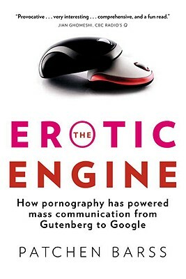 The Erotic Engine: How Pornography Has Powered Mass Communication, from Gutenberg to Google by Patchen Barss