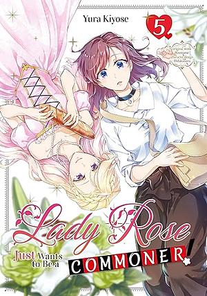 Lady Rose Just Wants to Be a Commoner! (Manga) Volume 5 by Yura Kiyose