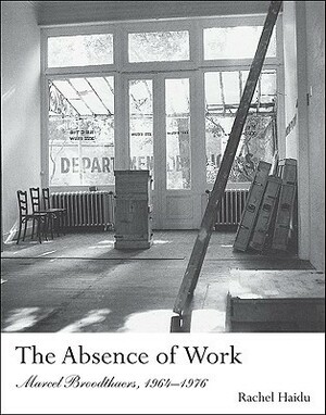 The Absence of Work: Marcel Broodthaers, 1964-1976 by Rachel Haidu