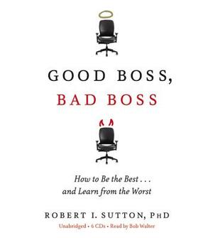 Good Boss, Bad Boss: How to Be the Best... and Learn from the Worst by Robert I. Sutton