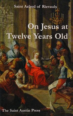 On Jesus at Twelve Years Old by Aelredo Di Rievaulx