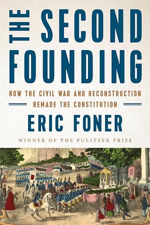 The Second Founding: How the Civil War and Reconstruction Remade the Constitution by Eric Foner