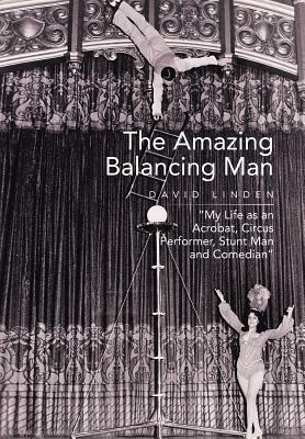 The Amazing Balancing Man: My Life as an Acrobat, Circus Performer, Stunt Man and Comedian by David Linden