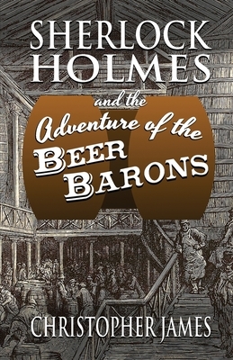Sherlock Holmes and The Adventure of The Beer Barons by Christopher James