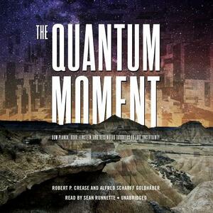 The Quantum Moment: How Planck, Bohr, Einstein, and Heisenberg Taught Us to Love Uncertainty by Alfred Scharff Goldhaber, Robert P. Crease