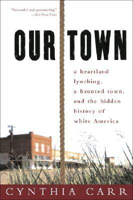 Our Town: A Heartland Lynching, a Haunted Town, and the Hidden History of White America by Cynthia Carr
