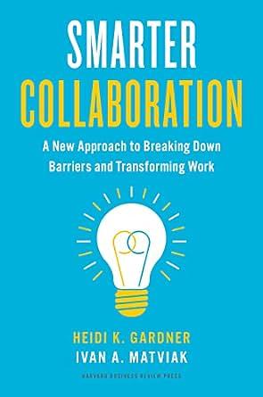 Smarter Collaboration: A New Approach to Breaking Down Barriers and Transforming Work by Ivan A. Matviak, Heidi K. Gardner