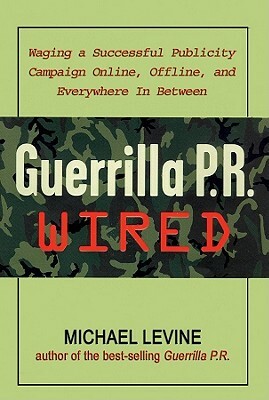 Guerrilla P.R. Wired: Waging a Successful Publicity Campaign Online, Offline, and Everywhere In-Between by Michael Levine