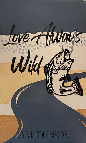 Love Always, Wild by A.M. Johnson