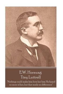 E.W. Hornung - Tiny Luttrell: "Nothing could make him love her less. He heard no more of her, but that made no difference" by E. W. Hornung