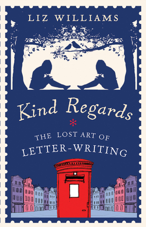 Kind Regards: The Lost Art of Letter Writing by Liz Williams