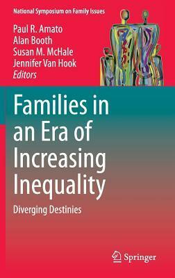 Families in an Era of Increasing Inequality: Diverging Destinies by Paul R. Amato, Susan M. McHale, Jennifer Van Hook, Alan Booth