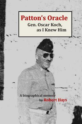 Patton's Oracle: Gen. Oscar Koch, as I Knew HIm by Robert Hays