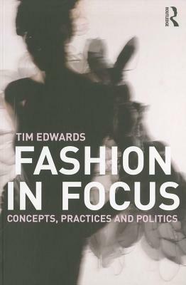 Fashion in Focus: Concepts, Practices and Politics by Tim Edwards
