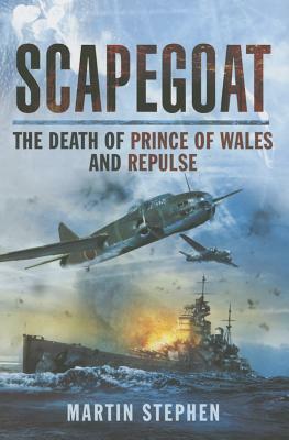Scapegoat: The Death of HMS Prince of Wales and Repulse by Martin Stephen