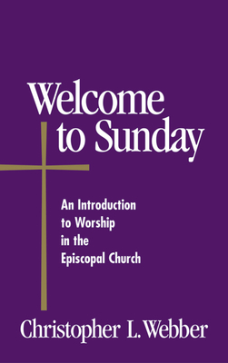 Welcome to Sunday: An Introduction to Worship in the Episcopal Church by Christopher L. Webber