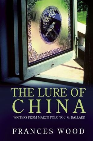 The Lure of China: Writers from Marco Polo to J.G. Ballard by Frances Wood