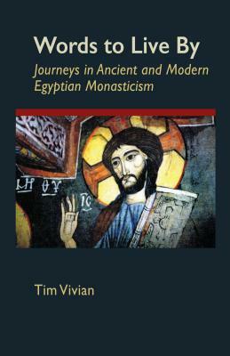 Words to Live by: Journeys in Ancient and Modern Egyptian Monasticism by Tim Vivian