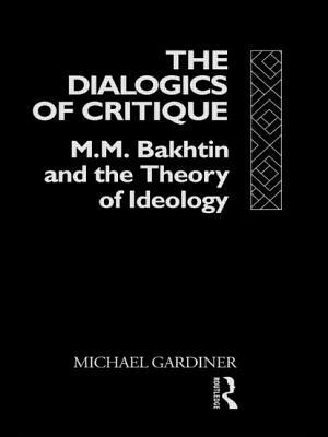 The Dialogics of Critique: M.M. Bakhtin and the Theory of Ideology by Michael Gardiner