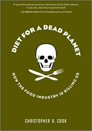 Diet For A Dead Planet: How The Food Industry Is Killing Us by Christopher D. Cook