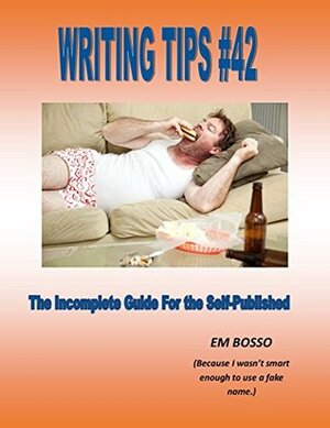 Writing Tips #42: The Incomplete Guide For the Self-Published by E.M. Bosso