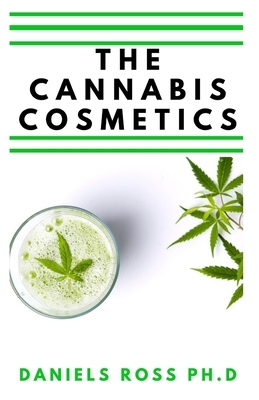 The Cannabis Cosmetics: Easy Guide On Ussing Cannabis for Body, Skin, Beauty and Overall Body Grooming by Daniels Ross Ph. D.