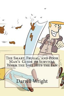 The Smart, Frugal, and Poor Man's Guide to Survival When the Shit Hits the Fan by Darrell Wright