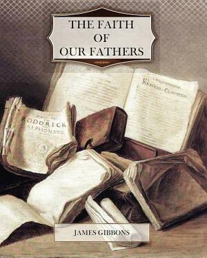 The Faith of Our Fathers by James Gibbons