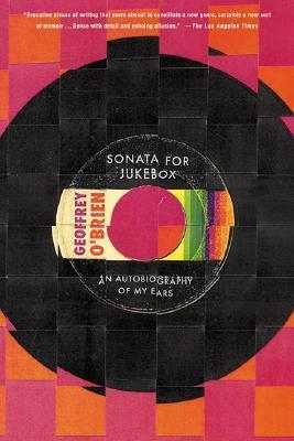 Sonata for Jukebox: An Autobiography of My Ears by Geoffrey O'Brien