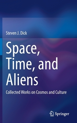 Space, Time, and Aliens: Collected Works on Cosmos and Culture by Steven J. Dick