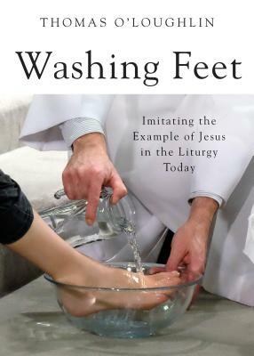 Washing Feet: Imitating the Example of Jesus in the Liturgy Today by Thomas O'Loughlin