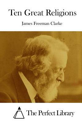 Ten Great Religions, Vol. 2: A Comparison of All Religions by James Freeman Clarke