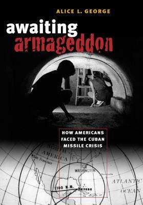 Awaiting Armageddon: How Americans Faced the Cuban Missile Crisis by Alice L. George