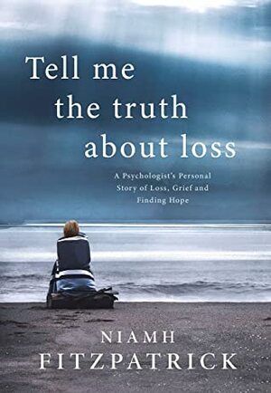 Tell Me The Truth About Loss: A Psychologist's Personal Story of Loss, Grief and Finding Hope by Niamh Fitzpatrick