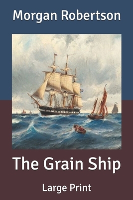 The Grain Ship: Large Print by Morgan Robertson