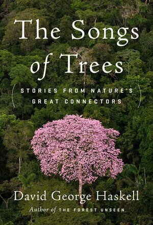 The Songs of Trees: Stories from Nature's Great Connectors by David George Haskell